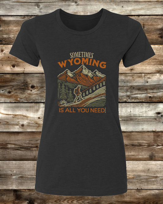 SOMETIMES WYOMING IS ALL YOU NEED - 3 COLORS - Ladies Cut T-Shirt